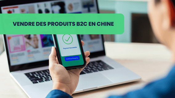 Comment commercialiser ses produits B2C en Chine?